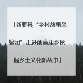 新野县“乡村故事采编团”走进前高庙乡挖掘乡土文化新故事