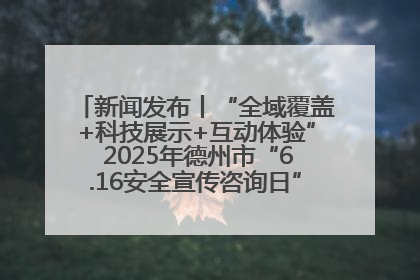 新闻发布丨“全域覆盖+科技展示+互动体验” 2025年德州市“6.16安全宣传咨询日”活动亮点纷呈