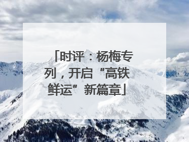 时评：杨梅专列，开启“高铁鲜运”新篇章