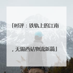 时评：铁轨上的江南，无锡西站物流新篇