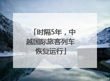 时隔5年，中越国际旅客列车恢复运行