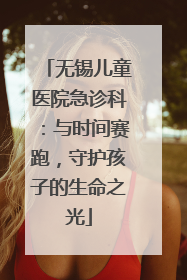 无锡儿童医院急诊科：与时间赛跑，守护孩子的生命之光