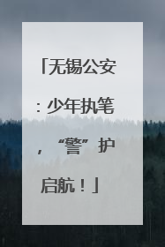 无锡公安：少年执笔，“警”护启航！