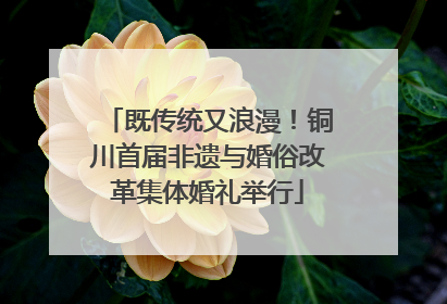 既传统又浪漫！铜川首届非遗与婚俗改革集体婚礼举行