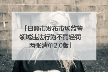 日照市发布市场监管领域违法行为不罚轻罚两张清单2.0版