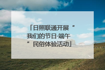 日照联通开展“我们的节日·端午”民俗体验活动
