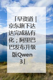早资道｜京东旗下达达完成私有化；阿里巴巴发布升级版Qwen3