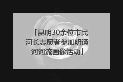 昆明30余位市民河长志愿者参加明通河河流画像活动