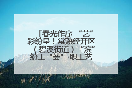 春光作序 “艺”彩纷呈！常熟经开区（碧溪街道）“滨”纷工“荟”·职工艺课堂点亮春日时光