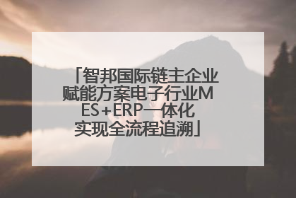 智邦国际链主企业赋能方案电子行业MES+ERP一体化实现全流程追溯