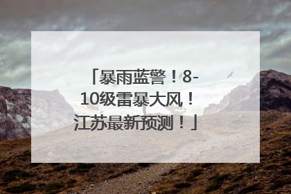 暴雨蓝警！8-10级雷暴大风！江苏最新预测！