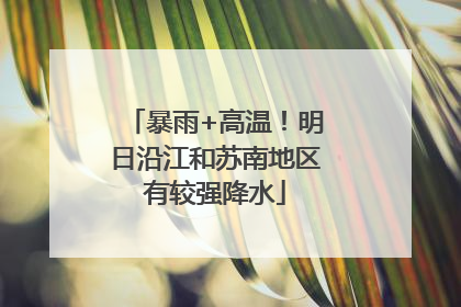 暴雨+高温！明日沿江和苏南地区有较强降水