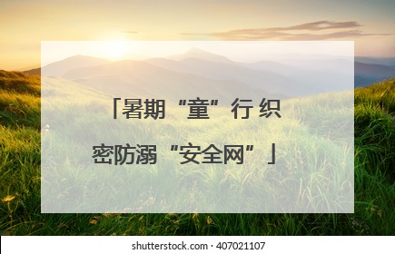 暑期“童”行 织密防溺“安全网”