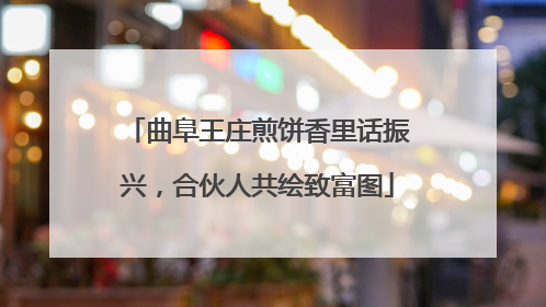 曲阜王庄煎饼香里话振兴，合伙人共绘致富图