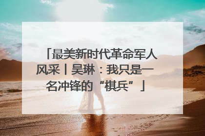 最美新时代革命军人风采丨吴琳：我只是一名冲锋的“棋兵”