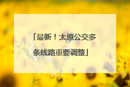 最新！太原公交多条线路重要调整