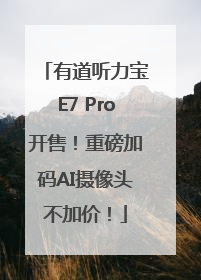 有道听力宝E7 Pro开售！重磅加码AI摄像头不加价！