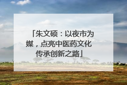 朱文硕：以夜市为媒，点亮中医药文化传承创新之路