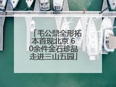 毛公鼎全形拓本首现北京 60余件金石珍品走进三山五园