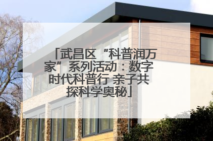 武昌区“科普润万家”系列活动：数字时代科普行 亲子共探科学奥秘
