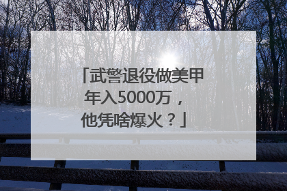 武警退役做美甲年入5000万，他凭啥爆火？