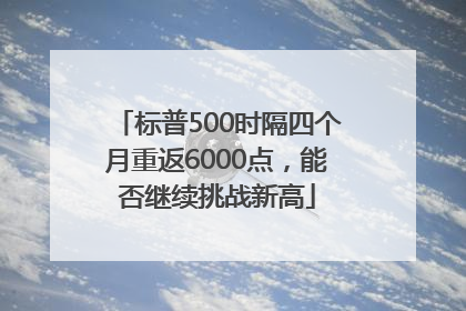 标普500时隔四个月重返6000点，能否继续挑战新高