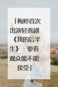 梅婷首次出演轻喜剧《我的后半生》：要看观众能不能接受