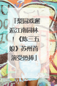 梨园戏邂逅江南园林！《陈三五娘》苏州首演受热捧