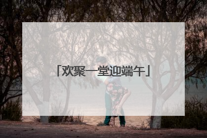 欢聚一堂迎端午