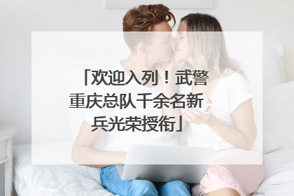 欢迎入列！武警重庆总队千余名新兵光荣授衔