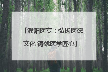 濮阳医专：弘扬医德文化 铸就医学匠心