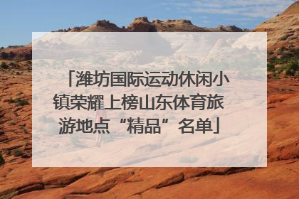 潍坊国际运动休闲小镇荣耀上榜山东体育旅游地点“精品”名单