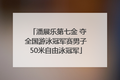 潘展乐第七金 夺全国游泳冠军赛男子50米自由泳冠军