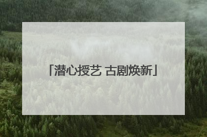 潜心授艺 古剧焕新