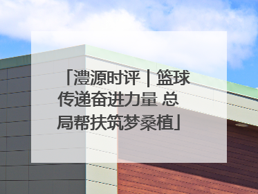 澧源时评｜篮球传递奋进力量 总局帮扶筑梦桑植