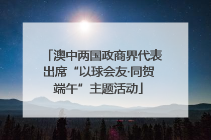 澳中两国政商界代表出席“以球会友·同贺端午”主题活动