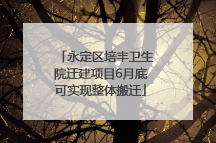 永定区培丰卫生院迁建项目6月底可实现整体搬迁