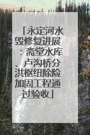 永定河水毁修复进展：斋堂水库、卢沟桥分洪枢纽除险加固工程通过验收