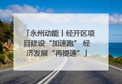 永州动能丨经开区项目建设“加速跑” 经济发展“再提速”