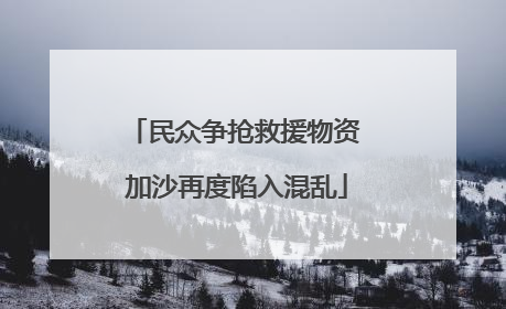 民众争抢救援物资 加沙再度陷入混乱