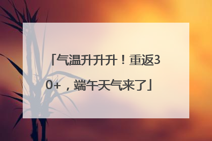 气温升升升！重返30+，端午天气来了