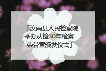 汝南县人民检察院举办从检30年检察荣誉章颁发仪式