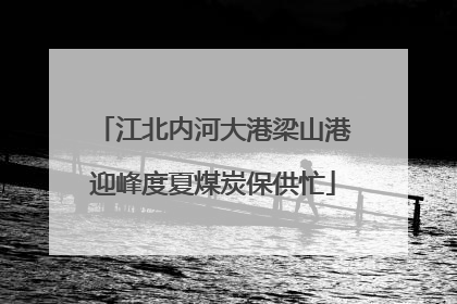 江北内河大港梁山港迎峰度夏煤炭保供忙