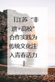 江苏“非遗+高校”合作实践为传统文化注入青春活力