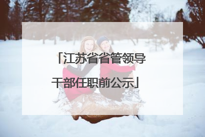 江苏省省管领导干部任职前公示
