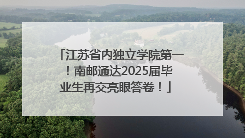 江苏省内独立学院第一！南邮通达2025届毕业生再交亮眼答卷！