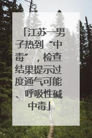 江苏一男子热到“中毒”，检查结果提示过度通气可能、呼吸性碱中毒