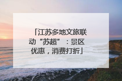 江苏多地文旅联动“苏超”：景区优惠，消费打折