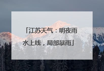 江苏天气：明夜雨水上线，局部暴雨