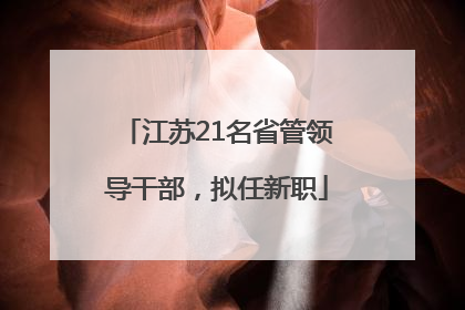 江苏21名省管领导干部，拟任新职
